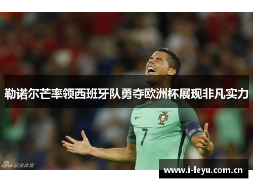 勒诺尔芒率领西班牙队勇夺欧洲杯展现非凡实力