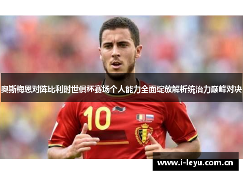 奥斯梅恩对阵比利时世俱杯赛场个人能力全面绽放解析统治力巅峰对决