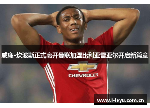威廉·坎波斯正式离开曼联加盟比利亚雷亚尔开启新篇章