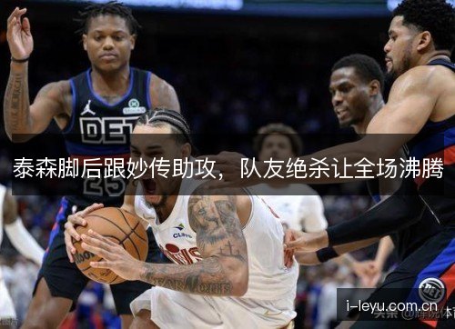 泰森脚后跟妙传助攻，队友绝杀让全场沸腾