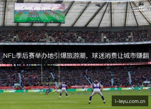 NFL季后赛举办地引爆旅游潮，球迷消费让城市赚翻