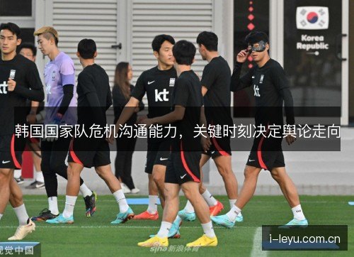 韩国国家队危机沟通能力,关键时刻决定舆论走向 韩国国家队危机沟通能力,关键时刻决定舆论走向