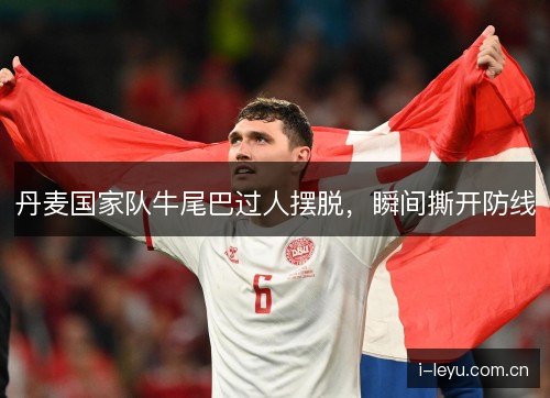 丹麦国家队牛尾巴过人摆脱,瞬间撕开防线 丹麦国家队牛尾巴过人摆脱,瞬间撕开防线